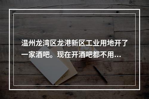 温州龙湾区龙港新区工业用地开了一家酒吧。现在开酒吧都不用部门审批，验收了吗？