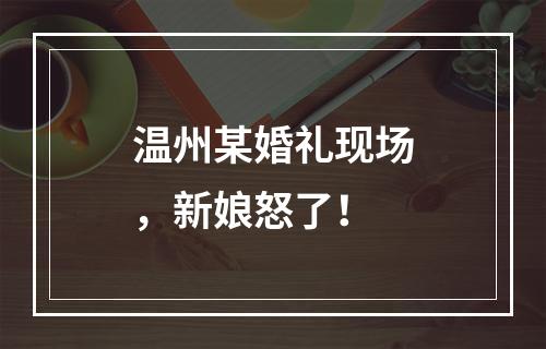 温州某婚礼现场，新娘怒了！