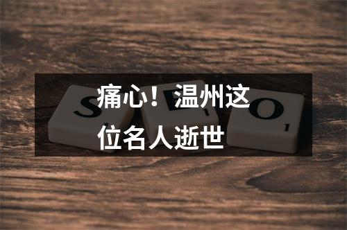 痛心！温州这位名人逝世