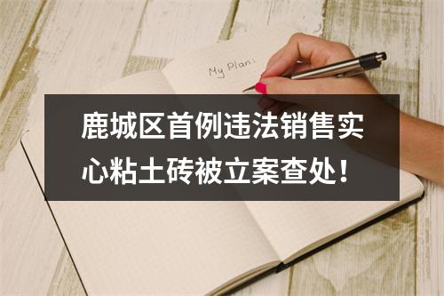 鹿城区首例违法销售实心粘土砖被立案查处！