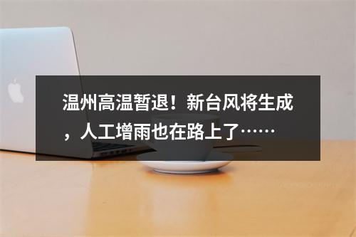 温州高温暂退！新台风将生成，人工增雨也在路上了……