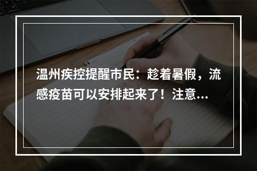 温州疾控提醒市民：趁着暑假，流感疫苗可以安排起来了！注意这类人群不能接种…