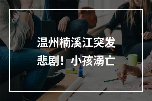温州楠溪江突发悲剧！小孩溺亡