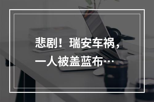 悲剧！瑞安车祸，一人被盖蓝布…