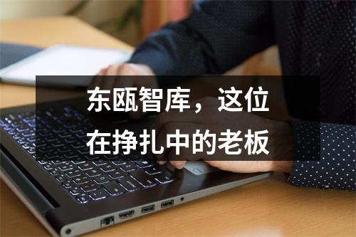 东瓯智库，这位在挣扎中的老板