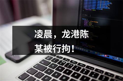 凌晨，龙港陈某被行拘！