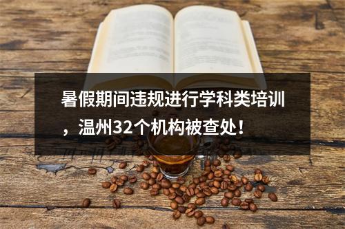 暑假期间违规进行学科类培训，温州32个机构被查处！