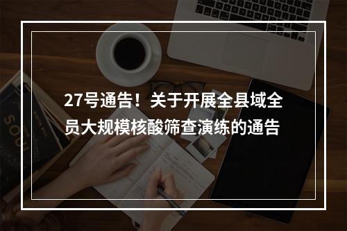 27号通告！关于开展全县域全员大规模核酸筛查演练的通告
