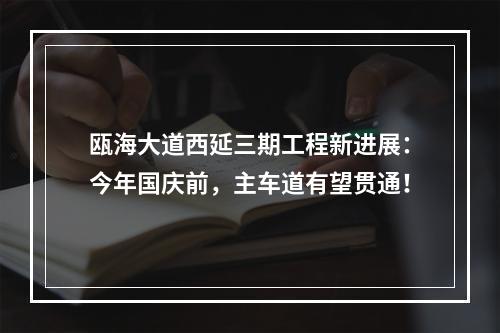 瓯海大道西延三期工程新进展：今年国庆前，主车道有望贯通！