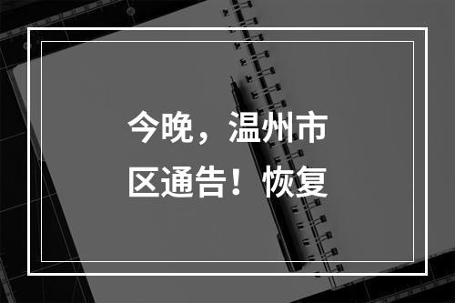 今晚，温州市区通告！恢复