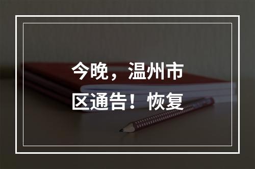 今晚，温州市区通告！恢复