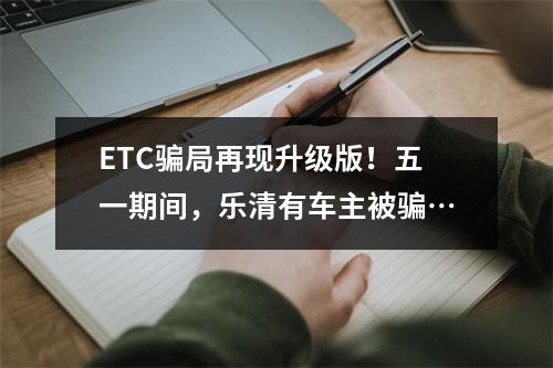 ETC骗局再现升级版！五一期间，乐清有车主被骗…