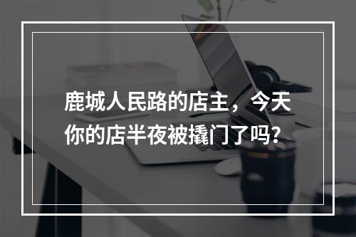 鹿城人民路的店主，今天你的店半夜被撬门了吗？