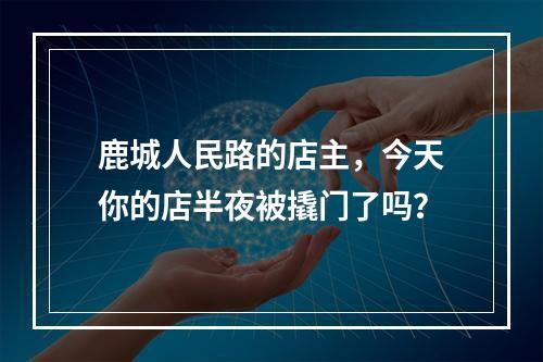 鹿城人民路的店主，今天你的店半夜被撬门了吗？