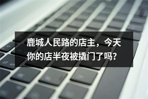 鹿城人民路的店主，今天你的店半夜被撬门了吗？
