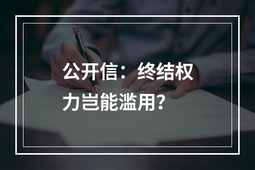 公开信：终结权力岂能滥用？