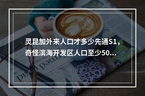 灵昆加外来人口才多少先通S1，奇怪滨海开发区人口至少50万有吧不通轻轨