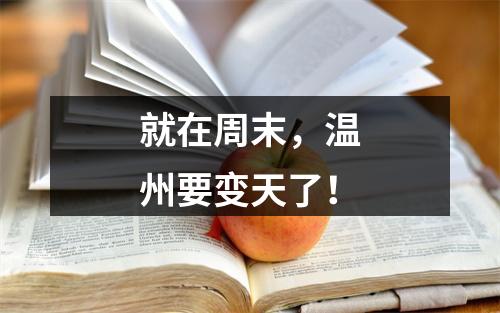 就在周末，温州要变天了！