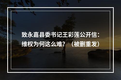 致永嘉县委书记王彩莲公开信：维权为何这么难？（被删重发）