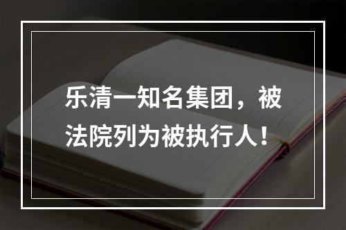 乐清一知名集团，被法院列为被执行人！