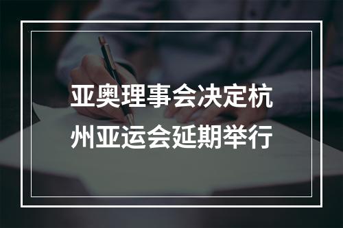 亚奥理事会决定杭州亚运会延期举行