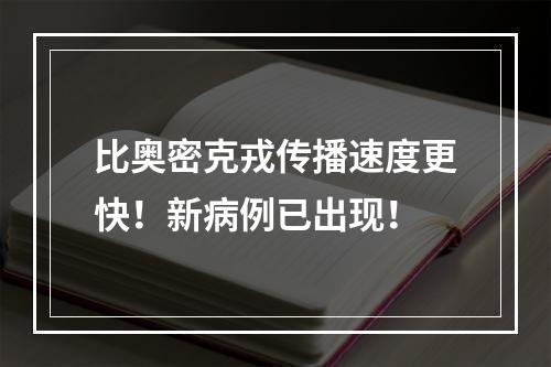 比奥密克戎传播速度更快！新病例已出现！
