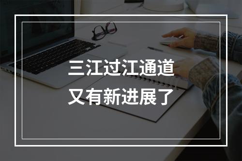 三江过江通道又有新进展了