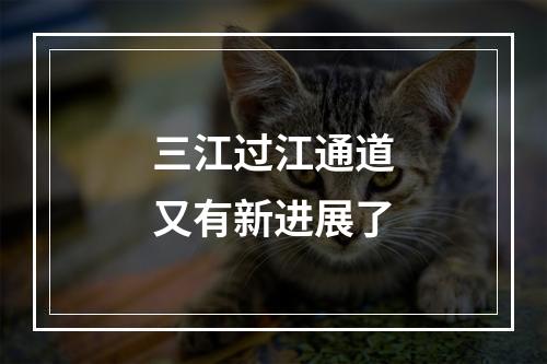 三江过江通道又有新进展了