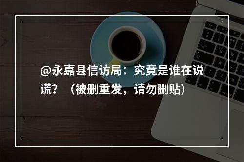 @永嘉县信访局：究竟是谁在说谎？（被删重发，请勿删贴）