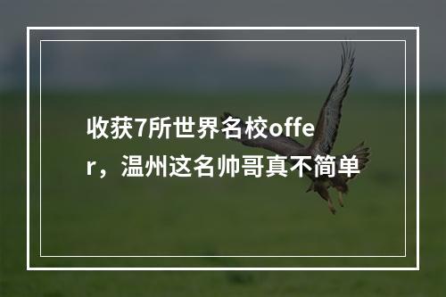 收获7所世界名校offer，温州这名帅哥真不简单