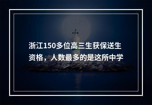 浙江150多位高三生获保送生资格，人数最多的是这所中学