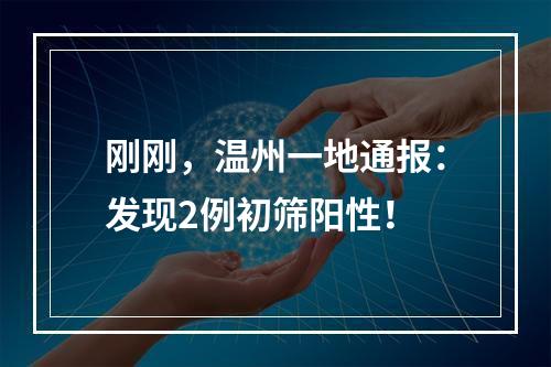 刚刚，温州一地通报：发现2例初筛阳性！
