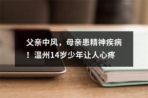 父亲中风，母亲患精神疾病！温州14岁少年让人心疼