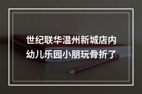 世纪联华温州新城店内幼儿乐园小朋玩骨折了