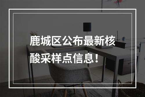 鹿城区公布最新核酸采样点信息！