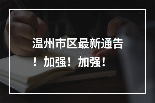 温州市区最新通告！加强！加强！