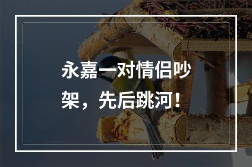 永嘉一对情侣吵架，先后跳河！