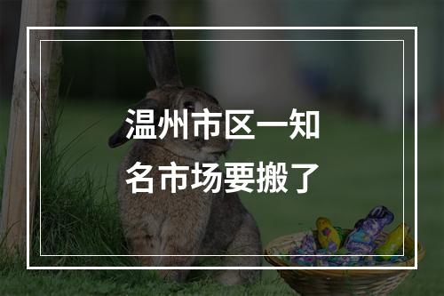 温州市区一知名市场要搬了