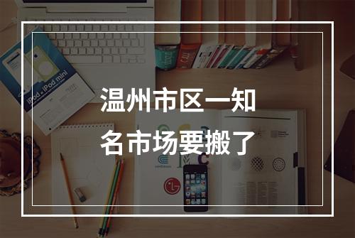 温州市区一知名市场要搬了