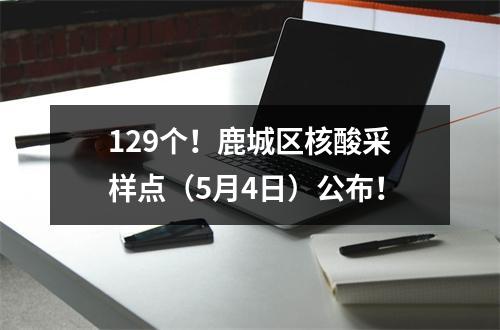129个！鹿城区核酸采样点（5月4日）公布！