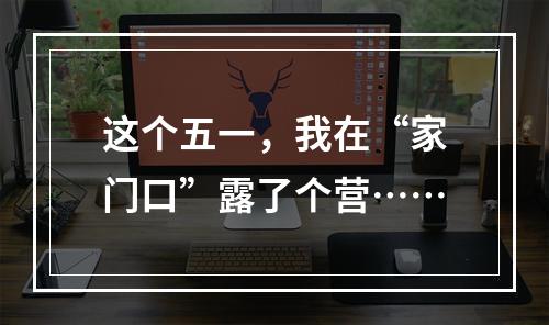 这个五一，我在“家门口”露了个营……