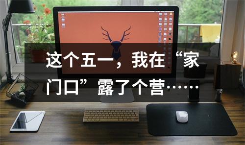 这个五一，我在“家门口”露了个营……