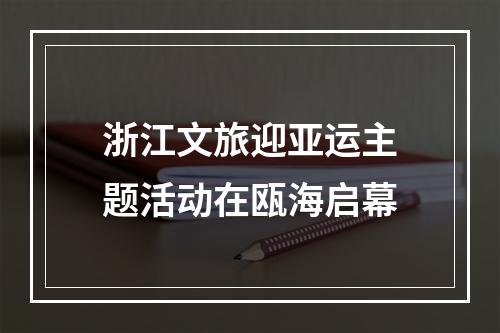 浙江文旅迎亚运主题活动在瓯海启幕