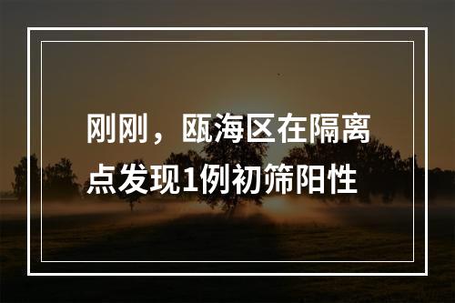 刚刚，瓯海区在隔离点发现1例初筛阳性