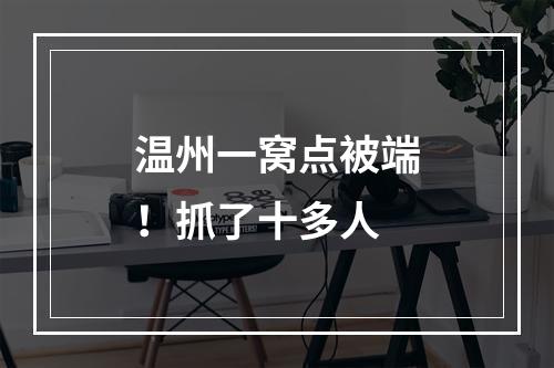 温州一窝点被端！抓了十多人
