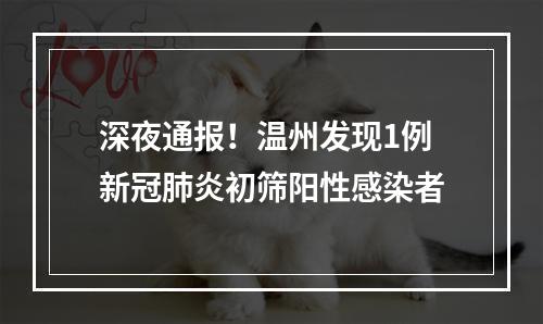 深夜通报！温州发现1例新冠肺炎初筛阳性感染者