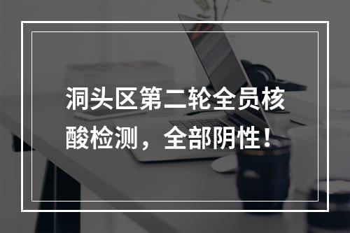 洞头区第二轮全员核酸检测，全部阴性！