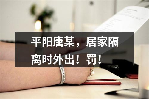 平阳唐某，居家隔离时外出！罚！