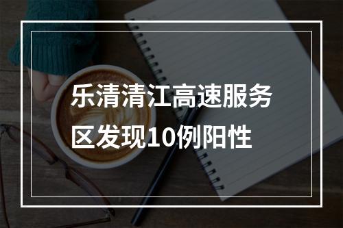 乐清清江高速服务区发现10例阳性