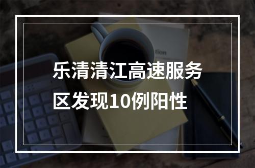 乐清清江高速服务区发现10例阳性